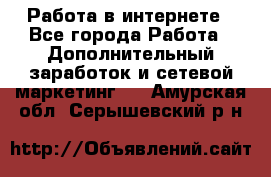   Работа в интернете - Все города Работа » Дополнительный заработок и сетевой маркетинг   . Амурская обл.,Серышевский р-н